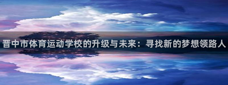 vsport体育官网下载娱乐：晋中市体育运动学校的升级与未来