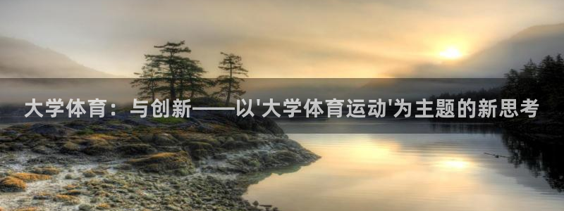 vsport体育官网下载平台是正规平台吗：大学体育：