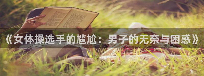 vsport体育官网下载招商电话号码是多少：《女体操选手的尴