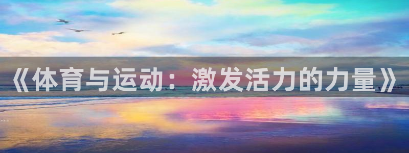 vsport体育官方正版app开户：《体育与运动：激发活力的