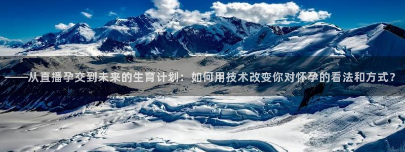 nba球神直播在线观看：——从直播孕交到未来的生育计划：如何用技术改变你对怀孕的看法和方式？