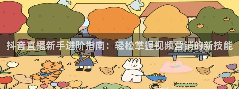 qszb球神直播：抖音直播新手进阶指南：轻松掌握视频营销的新技能