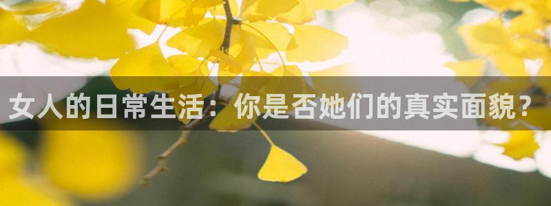 球神直播体育在线观看：女人的日常生活：你是否她们的真实面貌？