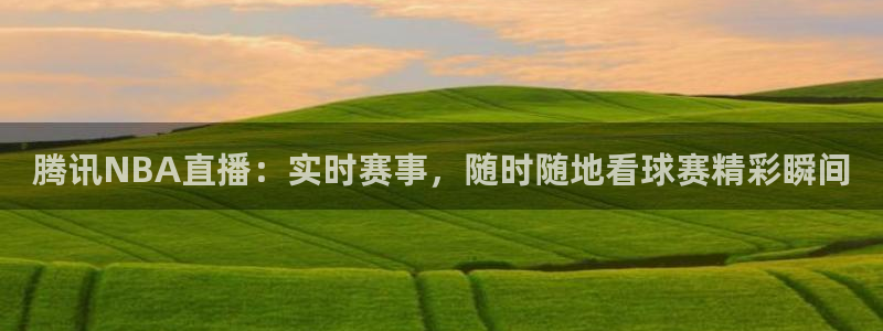 球神直播体育在线观看网站：腾讯NBA直播：实时赛事，随时随地看球赛精彩瞬间